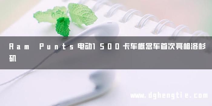 Ram Punts电动1500卡车概念车首次亮相洛杉矶
